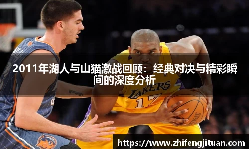 2011年湖人与山猫激战回顾：经典对决与精彩瞬间的深度分析