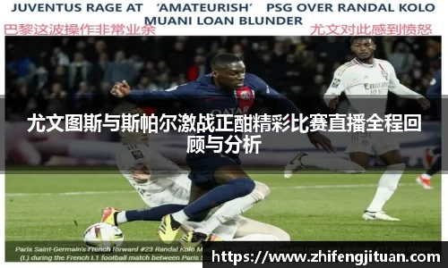 尤文图斯与斯帕尔激战正酣精彩比赛直播全程回顾与分析