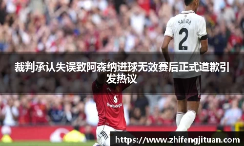 裁判承认失误致阿森纳进球无效赛后正式道歉引发热议