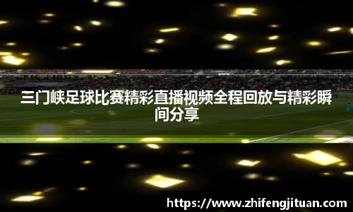 三门峡足球比赛精彩直播视频全程回放与精彩瞬间分享